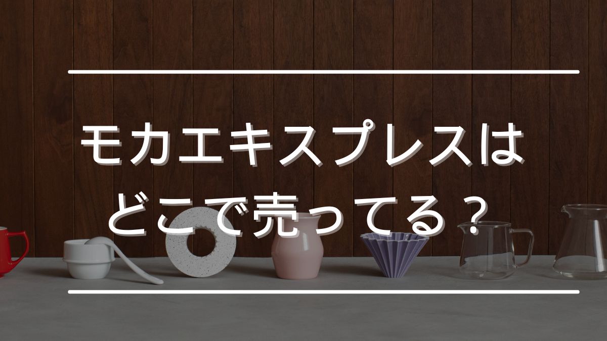 モカエキスプレス どこで売ってる