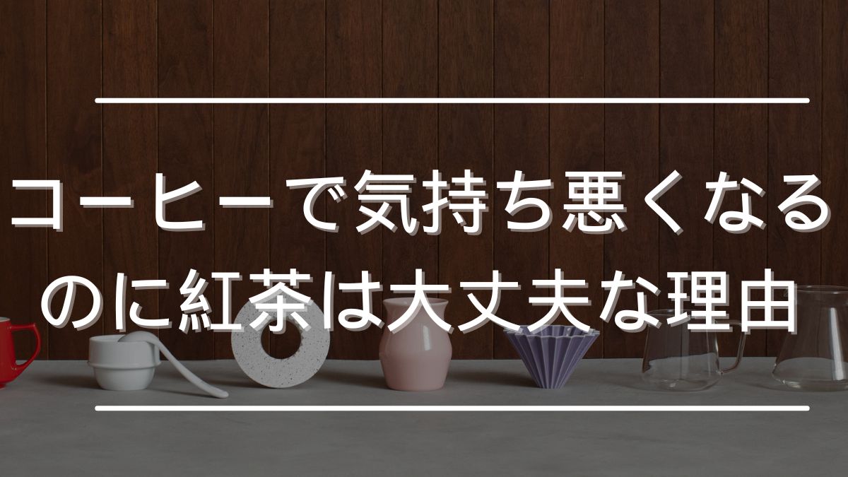 コーヒー 気持ち悪くなる 紅茶は大丈夫
